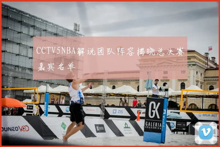 CCTV5NBA解说团队阵容揭晓总决赛嘉宾名单