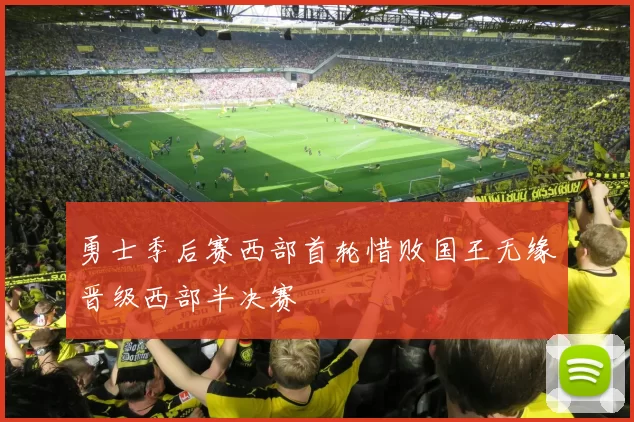 勇士季后赛西部首轮惜败国王无缘晋级西部半决赛