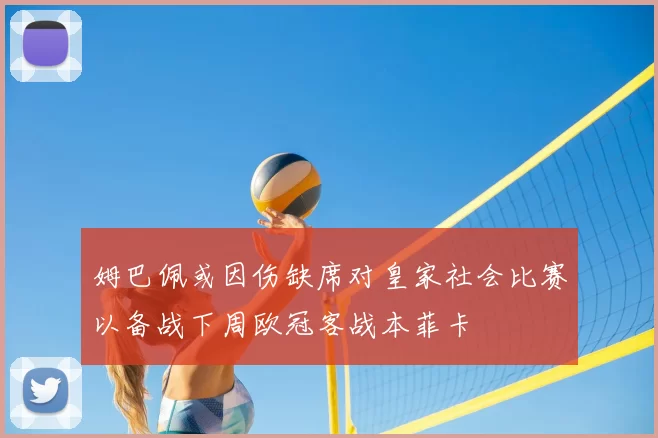姆巴佩或因伤缺席对皇家社会比赛以备战下周欧冠客战本菲卡