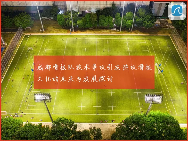 成都滑板队技术争议引发热议滑板文化的未来与发展探讨