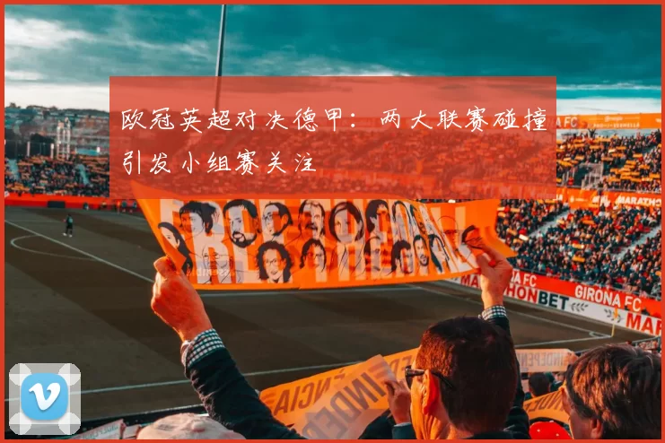 欧冠英超对决德甲:两大联赛碰撞引发小组赛关注