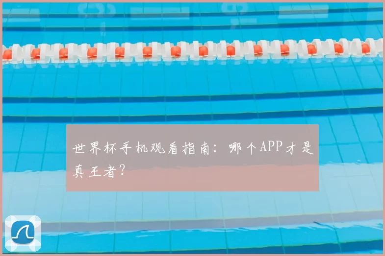 世界杯手机观看指南：哪个APP才是真王者？