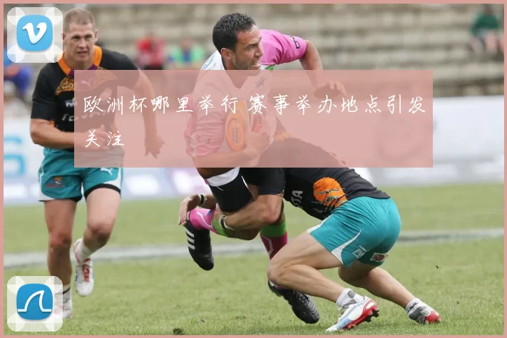 欧洲杯哪里举行 赛事举办地点引发关注