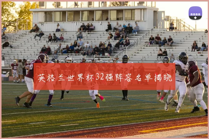 英格兰世界杯32强阵容名单揭晓