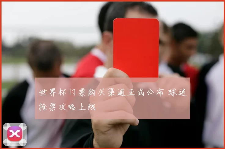 世界杯门票购买渠道正式公布 球迷抢票攻略上线