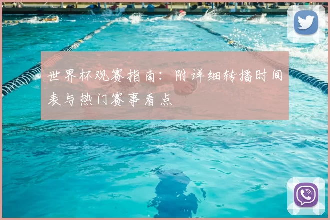 世界杯观赛指南：附详细转播时间表与热门赛事看点