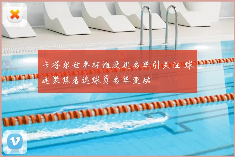 卡塔尔世界杯谁没进名单引关注 球迷聚焦落选球员名单变动