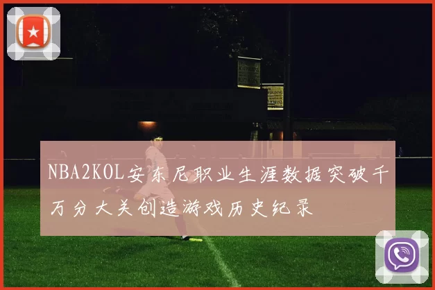NBA2KOL安东尼职业生涯数据突破千万分大关创造游戏历史纪录