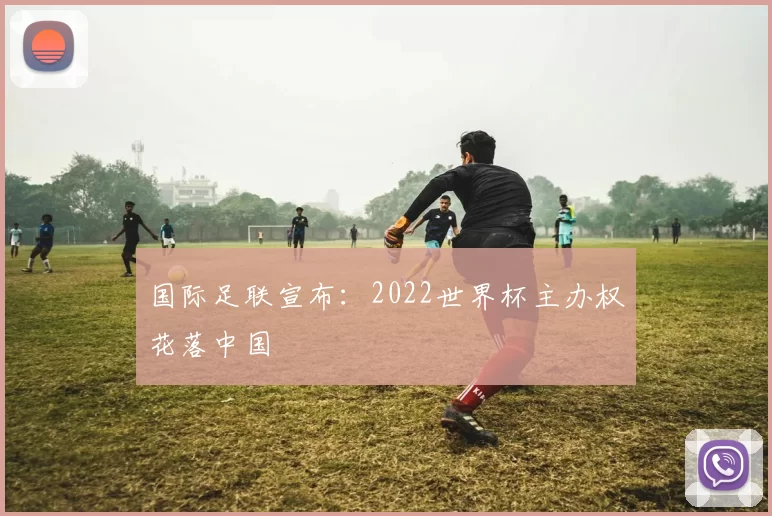 国际足联宣布：2022世界杯主办权花落中国