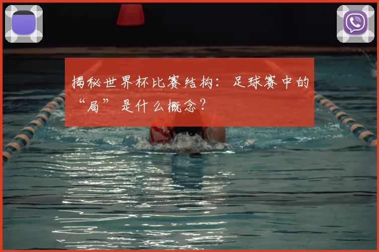 揭秘世界杯比赛结构:足球赛中的“局”是什么概念?