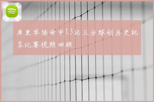 库里单场命中13记三分球创历史纪录比赛视频回顾