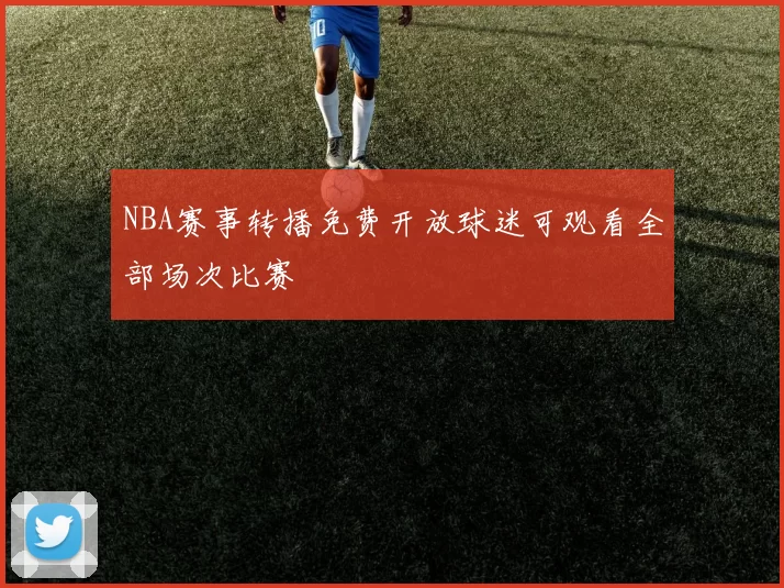 NBA赛事转播免费开放球迷可观看全部场次比赛