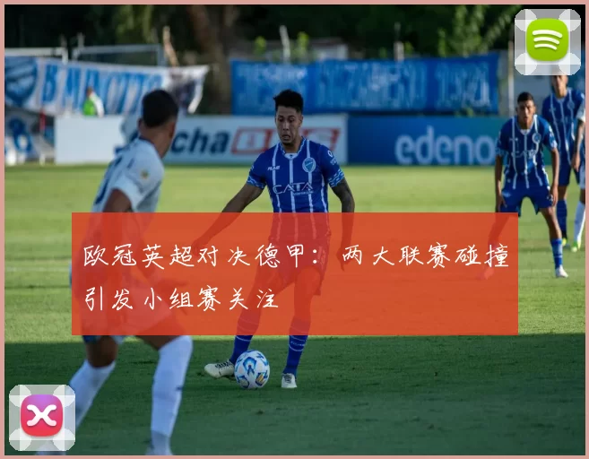 欧冠英超对决德甲：两大联赛碰撞引发小组赛关注