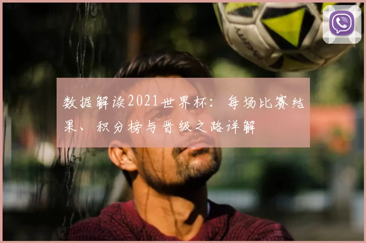 数据解读2021世界杯:每场比赛结果、积分榜与晋级之路详解