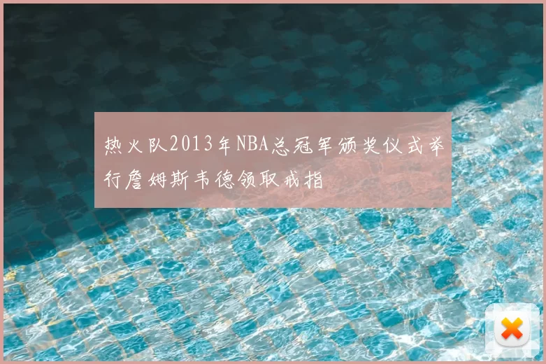热火队2013年NBA总冠军颁奖仪式举行詹姆斯韦德领取戒指