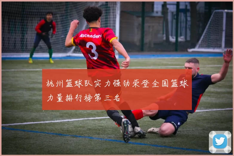 杭州篮球队实力强劲荣登全国篮球力量排行榜第三名